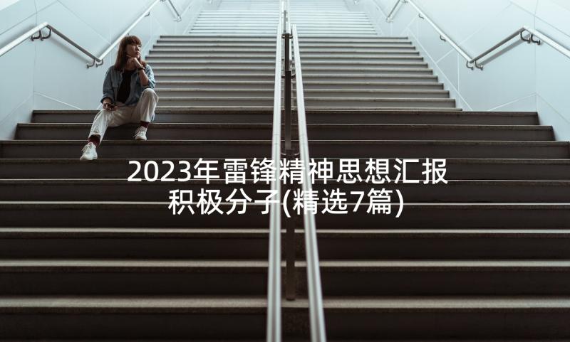 2023年雷锋精神思想汇报积极分子(精选7篇)