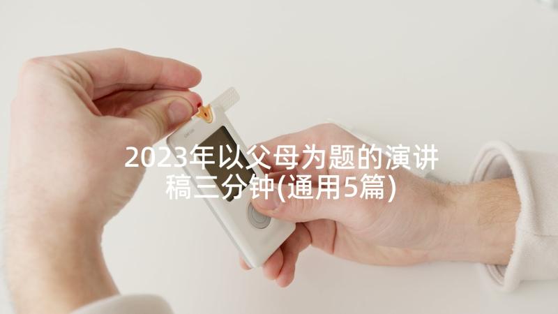 2023年以父母为题的演讲稿三分钟(通用5篇)