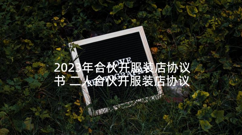 2023年合伙开服装店协议书 二人合伙开服装店协议书(模板5篇)