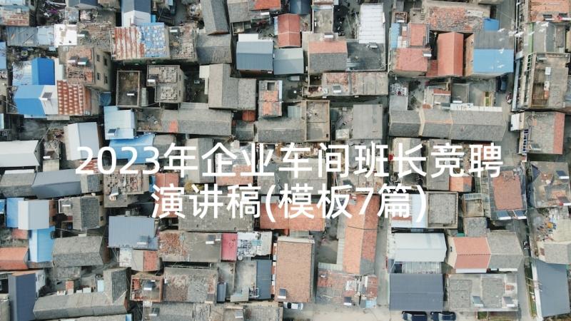 2023年企业车间班长竞聘演讲稿(模板7篇)