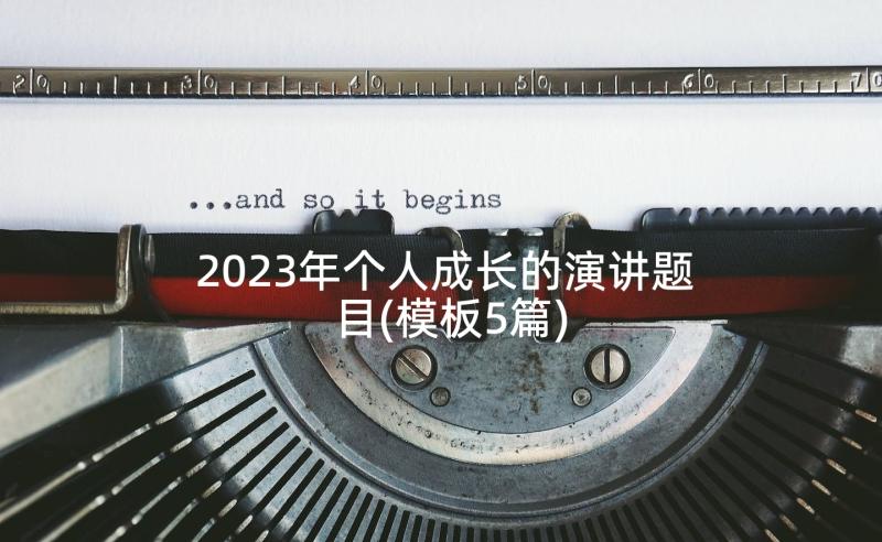 2023年个人成长的演讲题目(模板5篇)