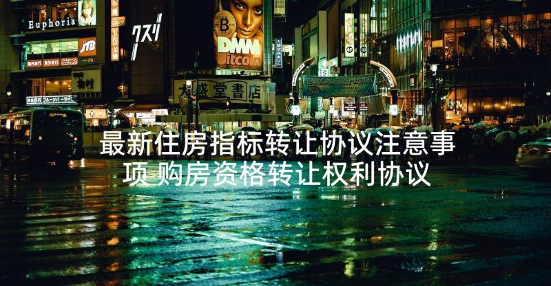 最新住房指标转让协议注意事项 购房资格转让权利协议书(实用5篇)