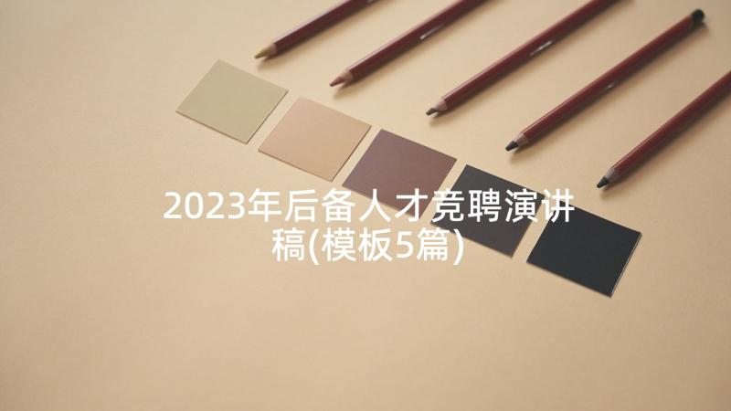 2023年后备人才竞聘演讲稿(模板5篇)