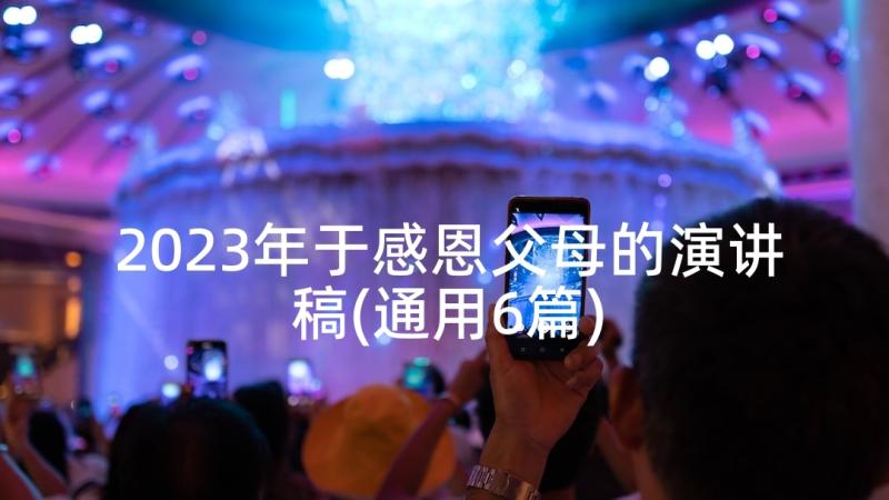 2023年于感恩父母的演讲稿(通用6篇)