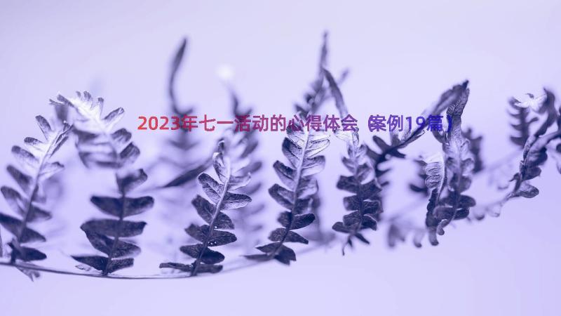 2023年七一活动的心得体会（案例19篇）