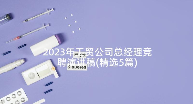 2023年工贸公司总经理竞聘演讲稿(精选5篇)