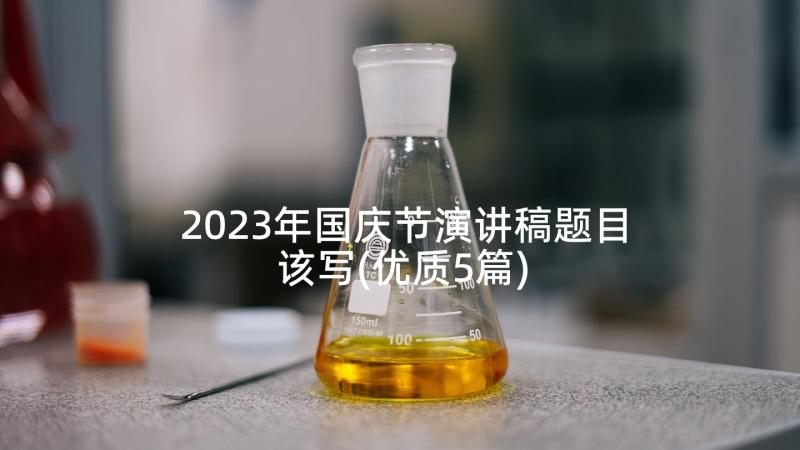 2023年国庆节演讲稿题目该写(优质5篇)