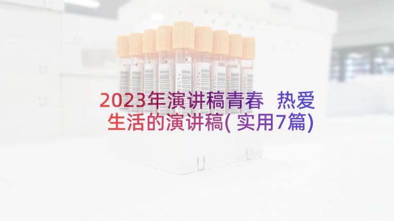 2023年演讲稿青春 热爱生活的演讲稿(实用7篇)