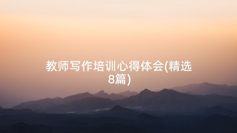 教师写作培训心得体会(精选8篇)