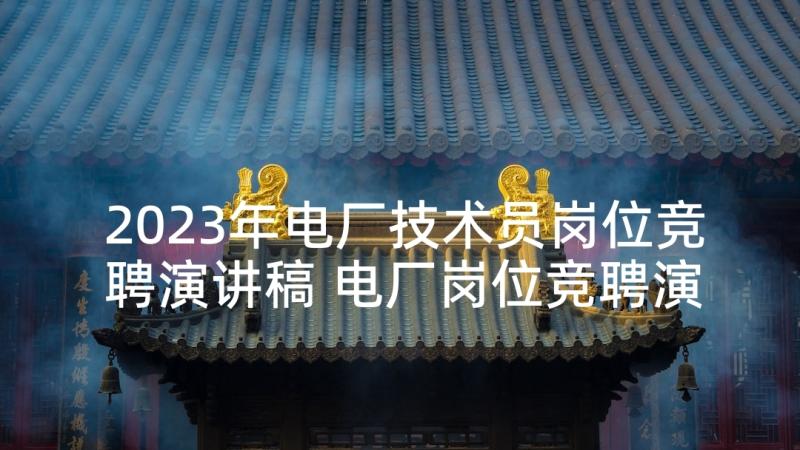 2023年电厂技术员岗位竞聘演讲稿 电厂岗位竞聘演讲稿(汇总5篇)