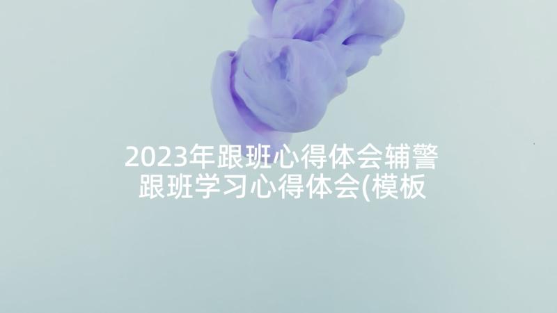 2023年跟班心得体会辅警 跟班学习心得体会(模板10篇)