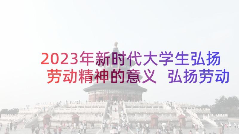 2023年新时代大学生弘扬劳动精神的意义 弘扬劳动精神演讲稿(精选5篇)