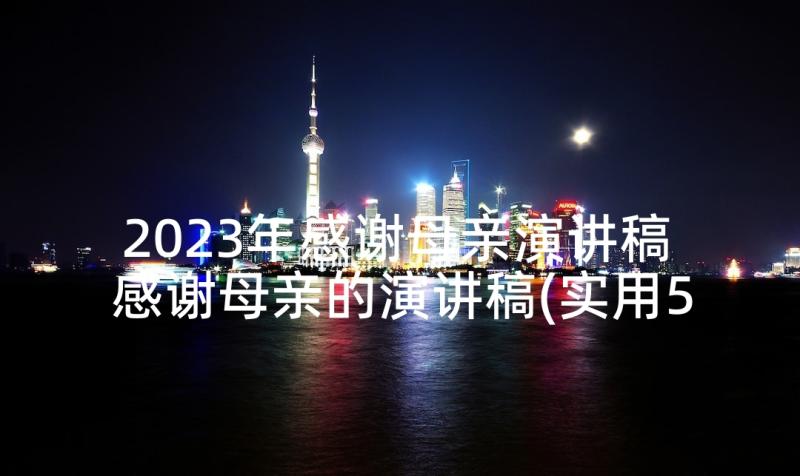 2023年感谢母亲演讲稿 感谢母亲的演讲稿(实用5篇)