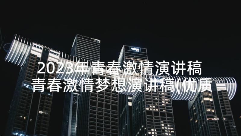 2023年青春激情演讲稿 青春激情梦想演讲稿(优质5篇)