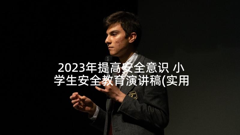 2023年提高安全意识 小学生安全教育演讲稿(实用10篇)