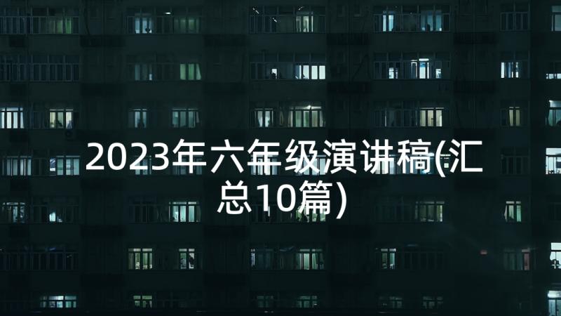 2023年六年级演讲稿(汇总10篇)