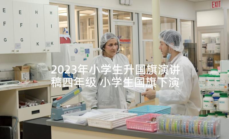 2023年小学生升国旗演讲稿四年级 小学生国旗下演讲稿(大全10篇)