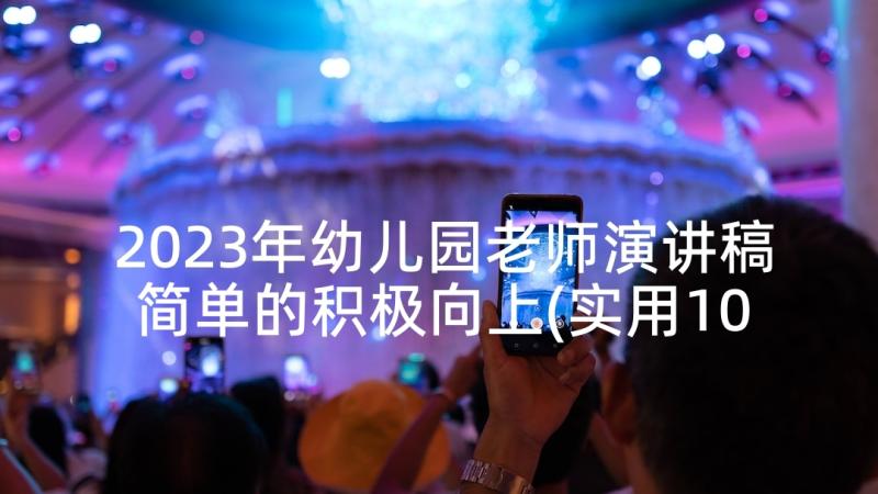 2023年幼儿园老师演讲稿简单的积极向上(实用10篇)