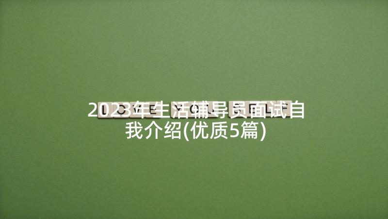 2023年生活辅导员面试自我介绍(优质5篇)