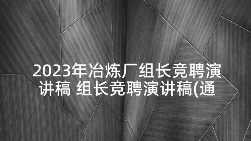 2023年冶炼厂组长竞聘演讲稿 组长竞聘演讲稿(通用6篇)