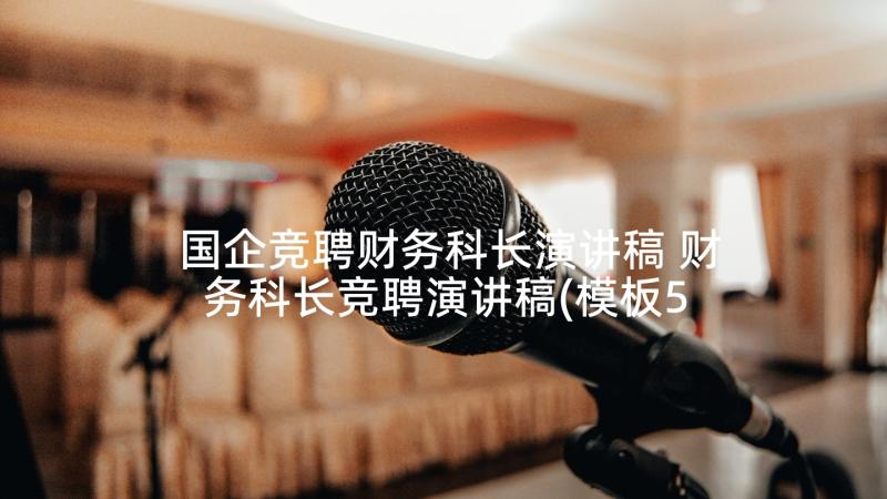 国企竞聘财务科长演讲稿 财务科长竞聘演讲稿(模板5篇)