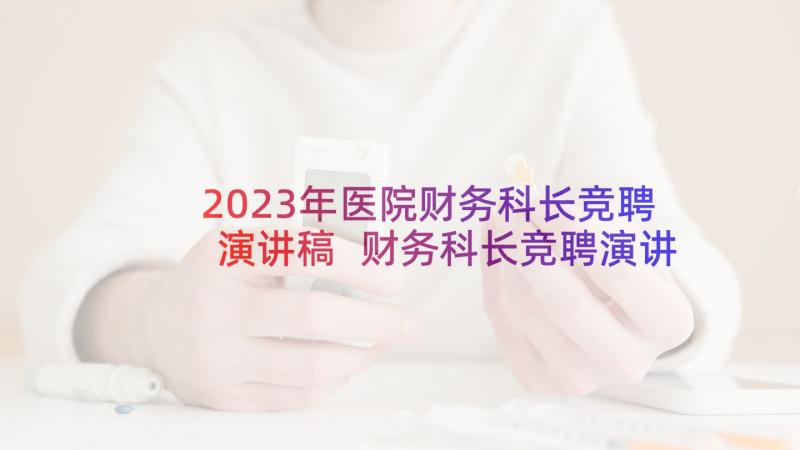 2023年医院财务科长竞聘演讲稿 财务科长竞聘演讲稿(汇总5篇)