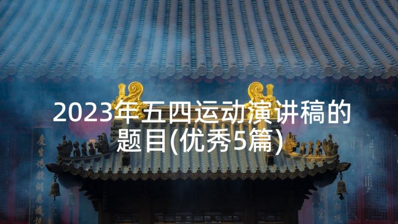 2023年五四运动演讲稿的题目(优秀5篇)