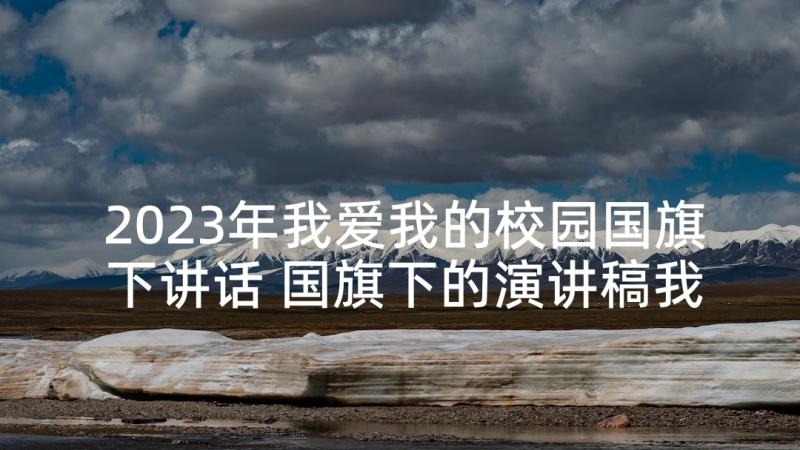 2023年我爱我的校园国旗下讲话 国旗下的演讲稿我爱我的祖国(精选5篇)