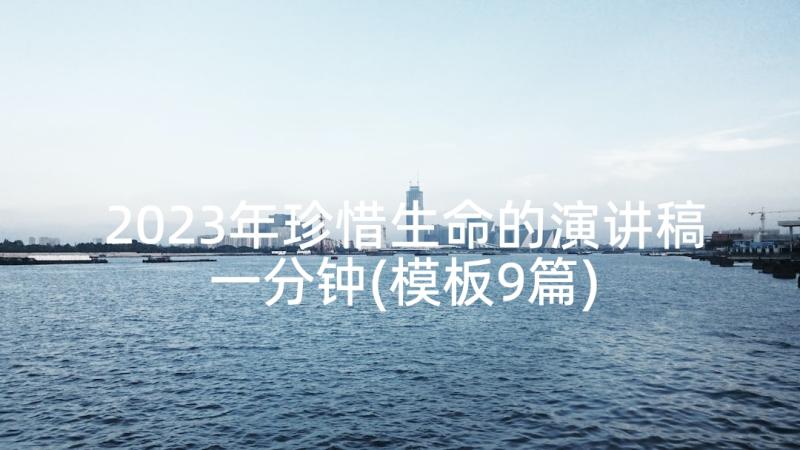 2023年珍惜生命的演讲稿一分钟(模板9篇)