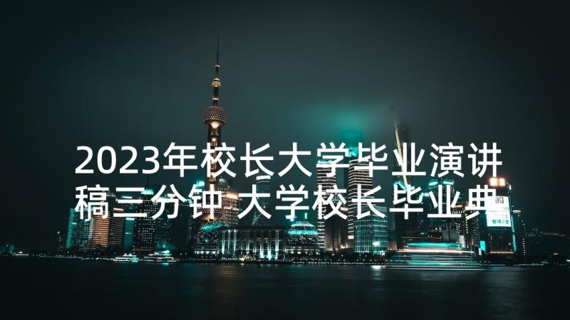 2023年校长大学毕业演讲稿三分钟 大学校长毕业典礼演讲稿(通用5篇)