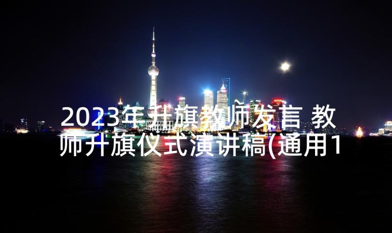 2023年升旗教师发言 教师升旗仪式演讲稿(通用10篇)