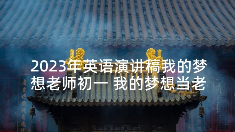 2023年英语演讲稿我的梦想老师初一 我的梦想当老师演讲稿(优质5篇)