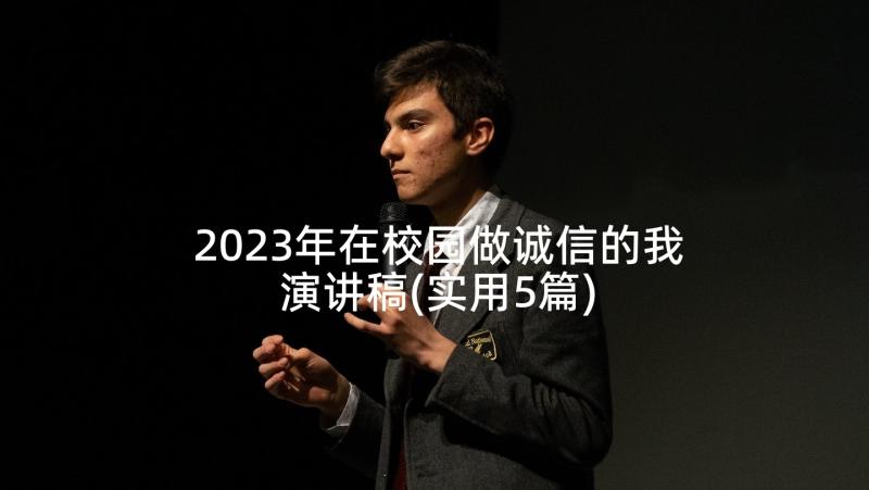 2023年在校园做诚信的我演讲稿(实用5篇)