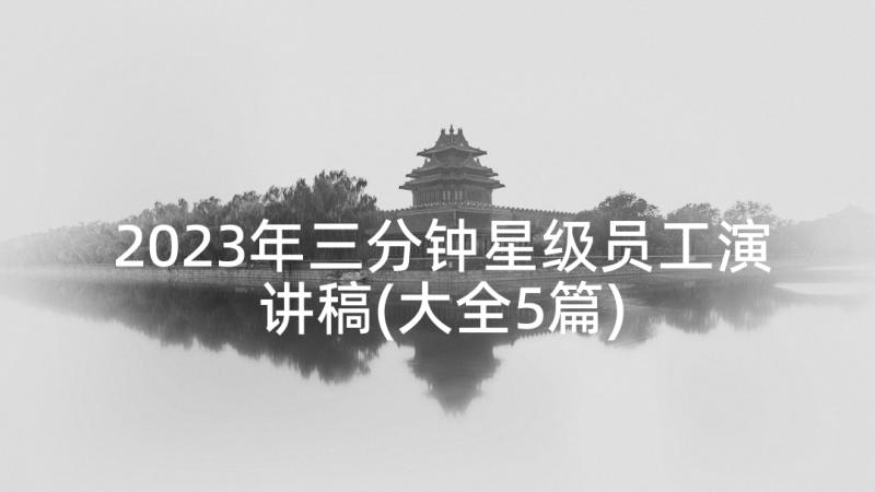 2023年三分钟星级员工演讲稿(大全5篇)