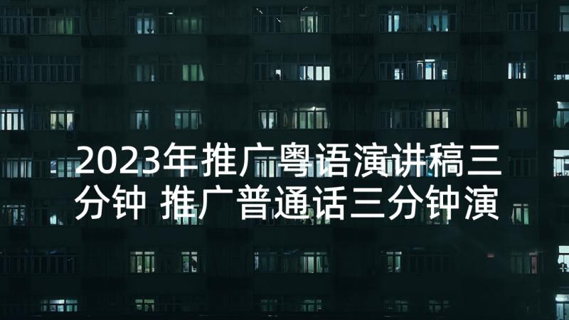 2023年推广粤语演讲稿三分钟 推广普通话三分钟演讲稿(优秀5篇)