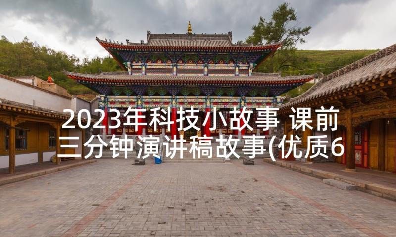 2023年科技小故事 课前三分钟演讲稿故事(优质6篇)