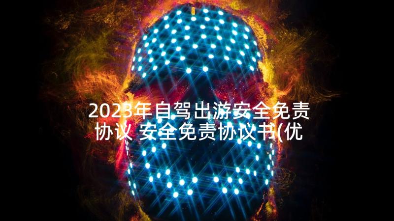 2023年自驾出游安全免责协议 安全免责协议书(优质7篇)