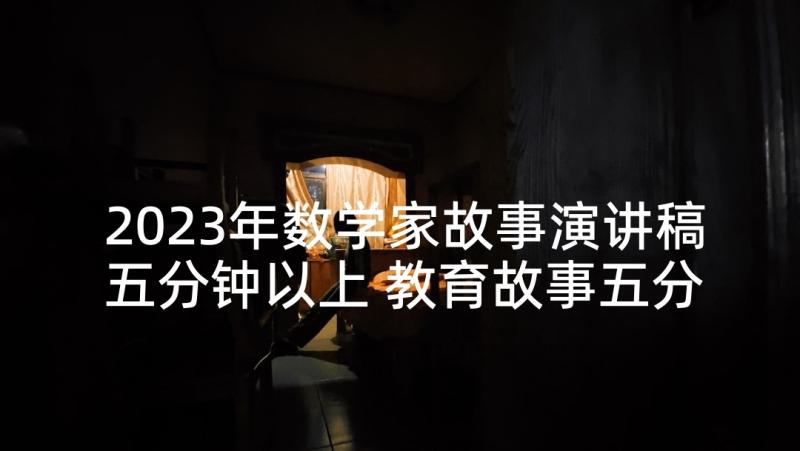 2023年数学家故事演讲稿五分钟以上 教育故事五分钟演讲稿(通用5篇)