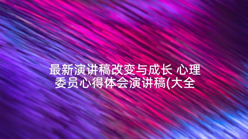 最新演讲稿改变与成长 心理委员心得体会演讲稿(大全7篇)