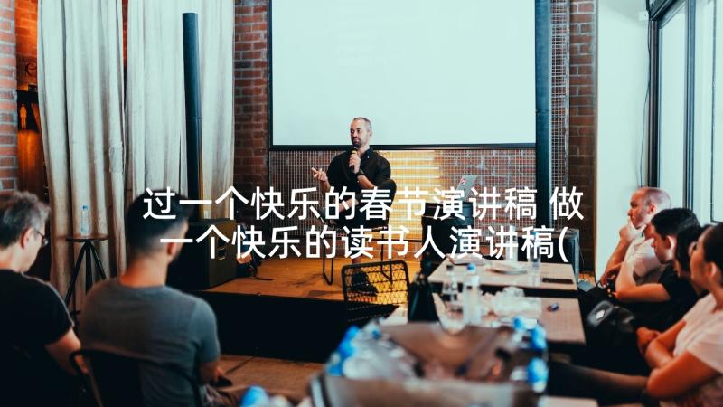 过一个快乐的春节演讲稿 做一个快乐的读书人演讲稿(大全5篇)