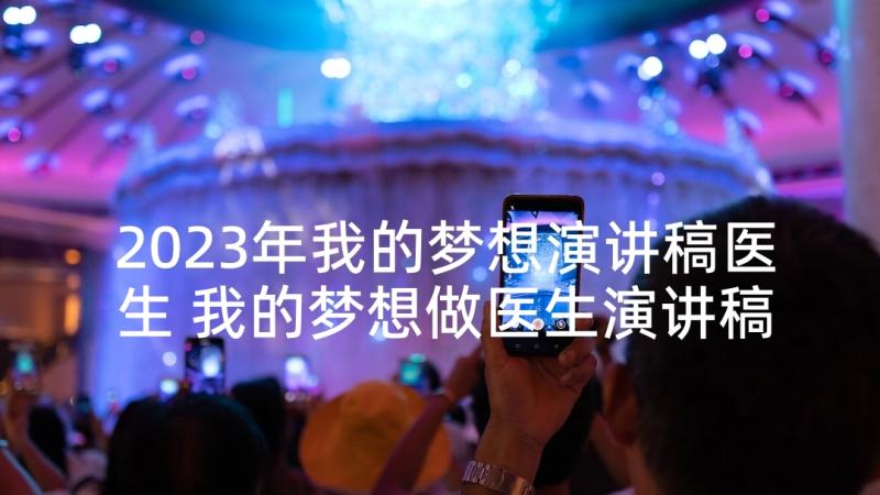 2023年我的梦想演讲稿医生 我的梦想做医生演讲稿(通用5篇)