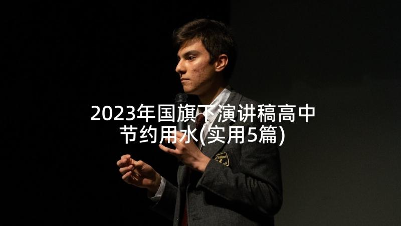 2023年国旗下演讲稿高中节约用水(实用5篇)