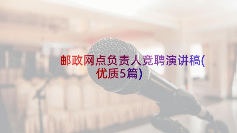 邮政网点负责人竞聘演讲稿(优质5篇)