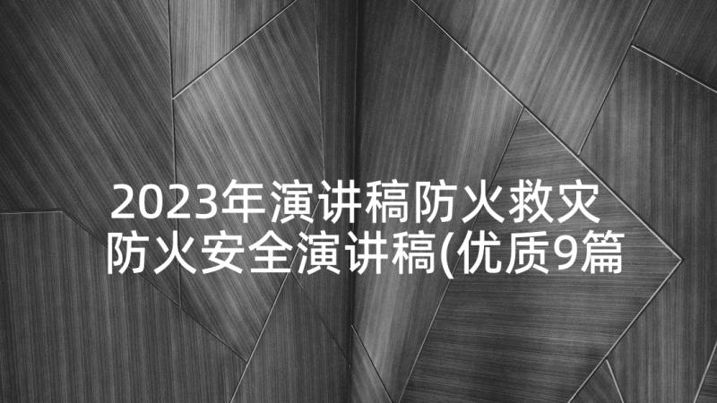 2023年演讲稿防火救灾 防火安全演讲稿(优质9篇)