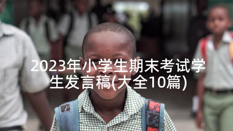 2023年小学生期末考试学生发言稿(大全10篇)