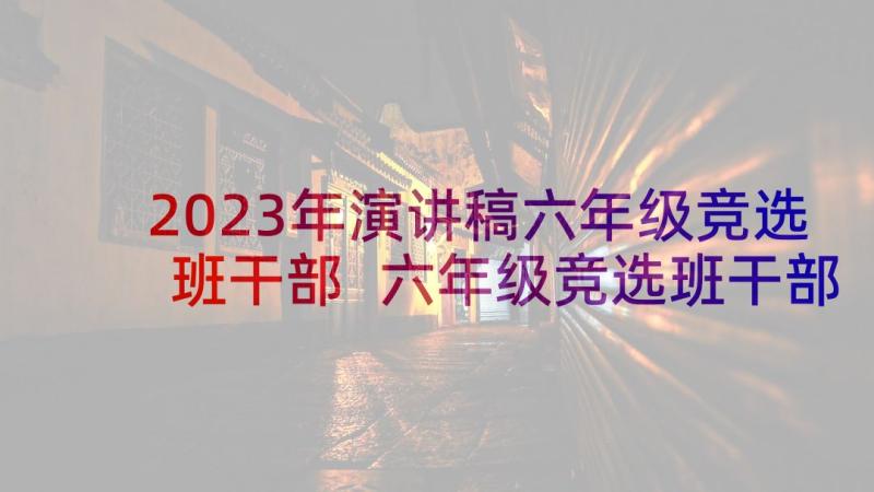 2023年演讲稿六年级竞选班干部 六年级竞选班干部演讲稿(通用10篇)