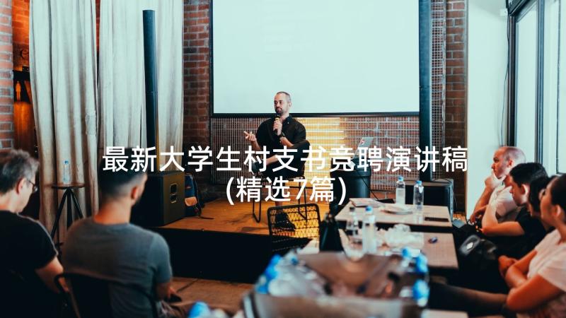 最新大学生村支书竞聘演讲稿(精选7篇)