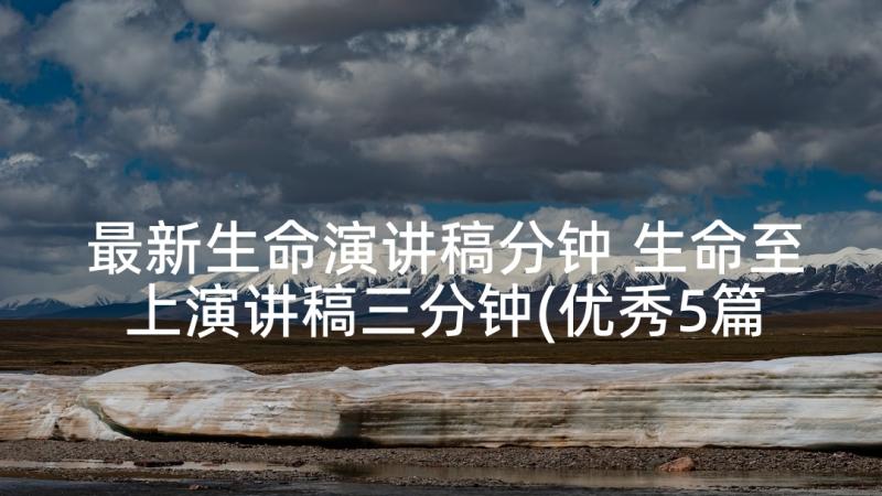 最新生命演讲稿分钟 生命至上演讲稿三分钟(优秀5篇)