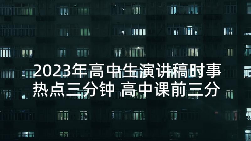 2023年高中生演讲稿时事热点三分钟 高中课前三分钟演讲稿(优质8篇)