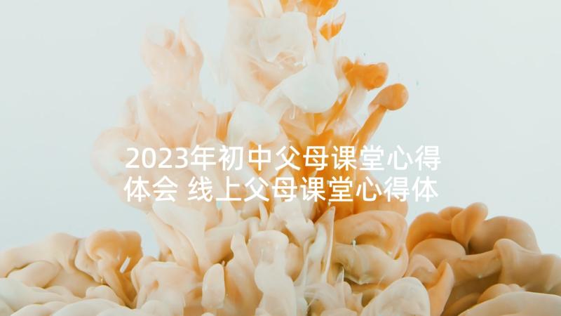 2023年初中父母课堂心得体会 线上父母课堂心得体会(通用9篇)